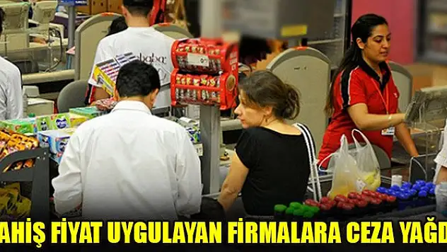 Fahiş fiyat uygulayan firmalara ceza yağdı