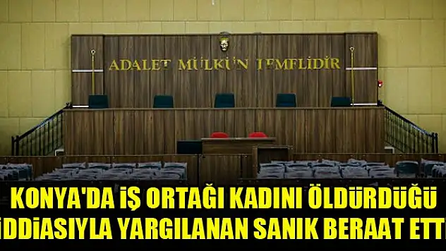 Konya'da iş ortağı kadını öldürdüğü iddiasıyla yargılanan sanık beraat etti
