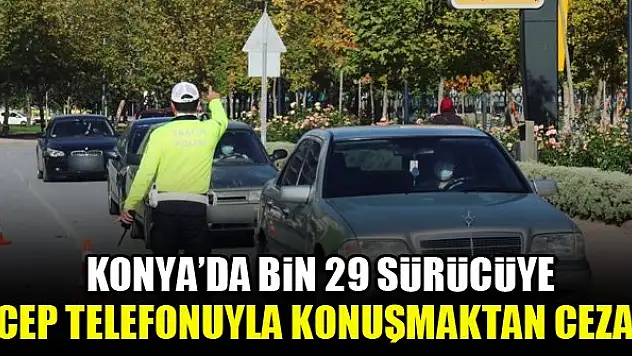 Konya'da bin 29 sürücüye cep telefonu ile konuşmaktan ceza!