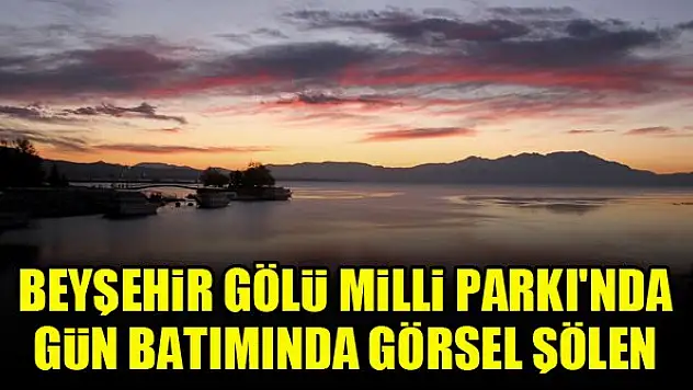 Beyşehir Gölü Milli Parkı'nda gün batımında görsel şölen