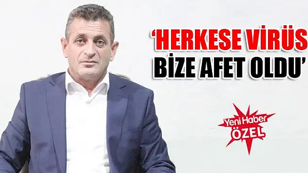 'Herkese virüs bize afet oldu'