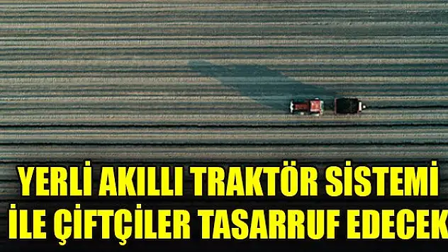 Yerli Akıllı Traktör Sistemi ile çiftçiler tasarruf edecek
