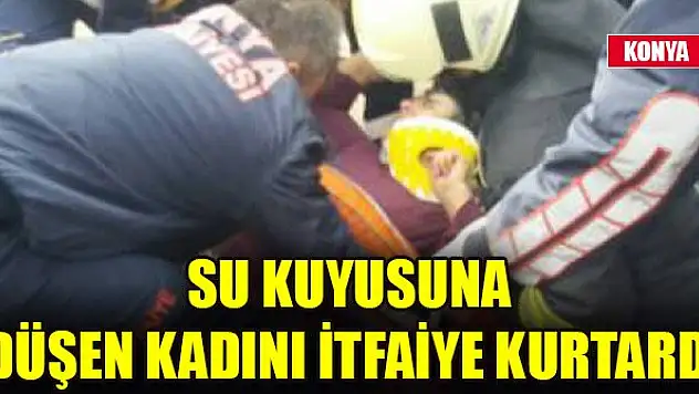 Konya'da su kuyusuna düşen kadını itfaiye kurtardı