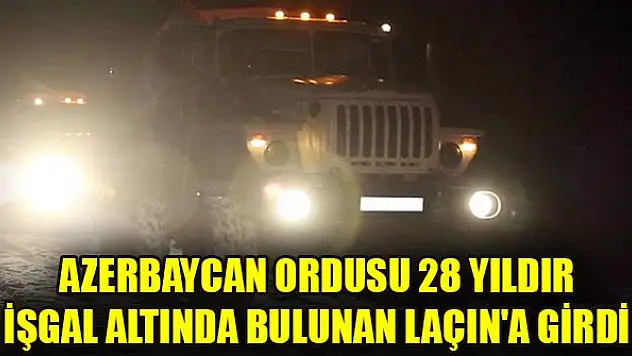 Azerbaycan ordusu 28 yıldır işgal altında bulunan Laçın'a girdi