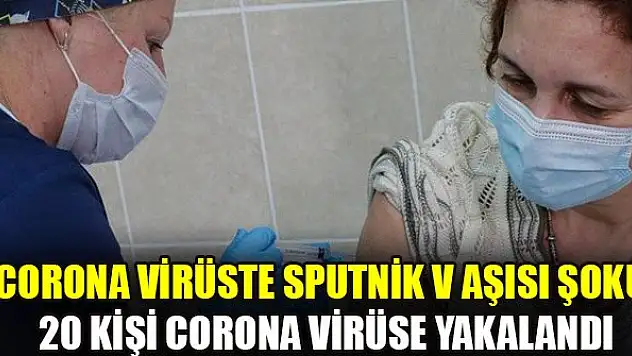 Corona virüste Sputnik V aşısı şoku! 20 kişi corona virüse yakalandı
