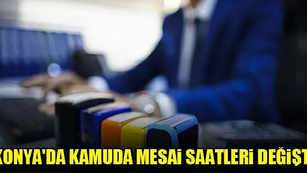 Konya'da kamuda mesai saatleri değişti