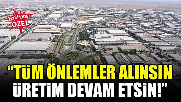'Tüm önlemler alınsın, üretim devam etsin!'