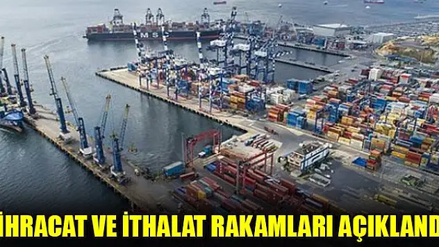 İhracat ve ithalat rakamları açıklandı
