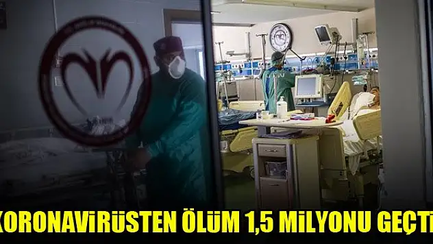 Koronavirüsten ölüm 1,5 milyonu geçti!