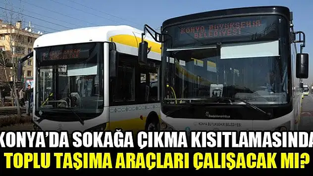 Konya'da sokağa çıkma kısıtlamasında toplu taşıma araçları çalışacak mı?