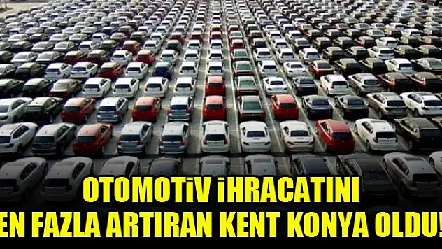Otomotiv ihracatını en fazla artıran kent Konya oldu!