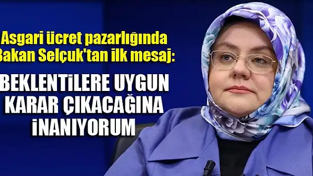 Asgari ücret pazarlığında Bakan Selçuk'tan ilk mesaj: Beklentilere uygun karar çıkacağına inanıyorum