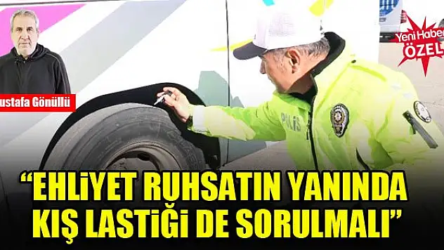 'Ehliyet ruhsatın yanında kış lastiği de sorulmalı'