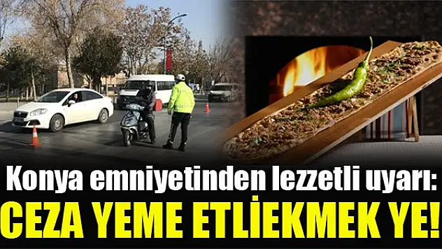 Konya emniyetinden lezzetli uyarı: Ceza yeme etliekmek ye!