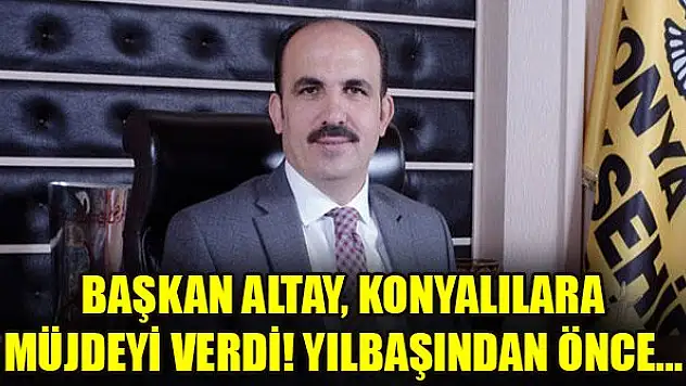 Başkan Altay, Konyalılara müjdeyi verdi! Yılbaşından önce...