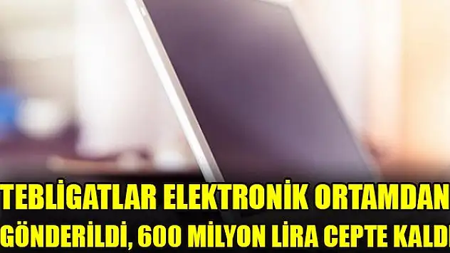 Tebligatlar elektronik ortamdan gönderildi, 600 milyon lira cepte kaldı