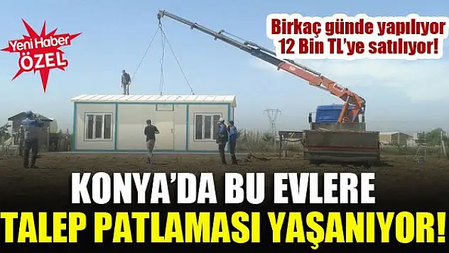Konya'da bu evlere talep patlaması yaşanıyor! Birkaç günde yapılıyor, 12 Bin TL'ye satılıyor