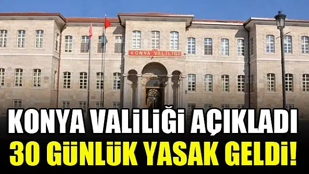 Konya Valiliği açıkladı...30 günlük yasak geldi!