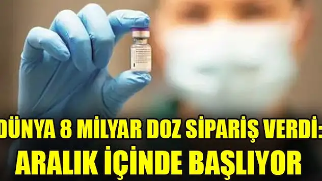 Dünya 8 milyar doz sipariş verdi: Aralık içinde başlıyor