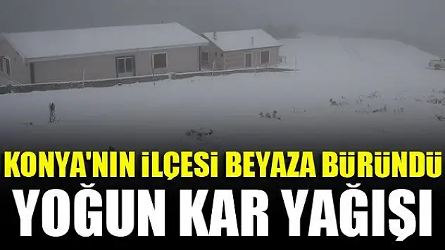 Konya'nın ilçesi, yoğun kar yağışıyla beyaza büründü