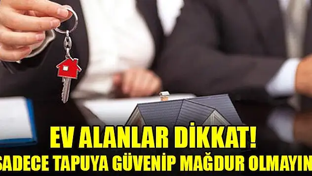 Ev alanlar dikkat! 'Sadece tapuya güvenip mağdur olmayın'