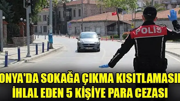 Konya'da sokağa çıkma kısıtlamasını ihlal eden 5 kişiye para cezası