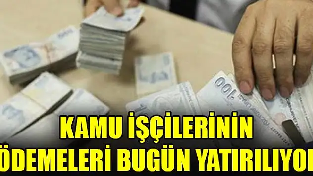 Kamu işçilerinin ödemeleri bugün yatırılıyor