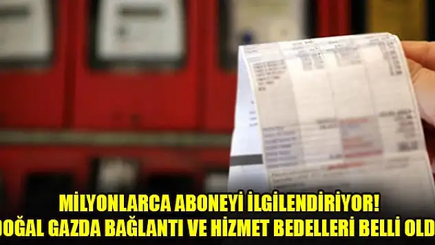 Milyonlarca aboneyi ilgilendiriyor! Doğal gazda bağlantı ve hizmet bedelleri belli oldu