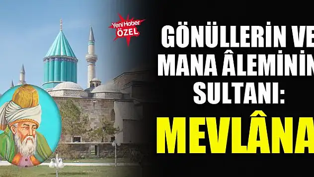 Gönüllerin ve mana âleminin sultanı: Mevlâna