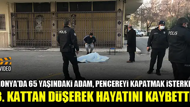 Konya'da 65 yaşındaki adam, pencereyi kapatmak isterken 3. kattan düşerek hayatını kaybetti!