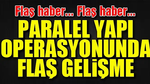 Paralel yapı operasyonunda flaş gelişme!