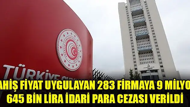 Fahiş fiyat uygulayan 283 firmaya 9 milyon 645 bin lira idari para cezası verildi