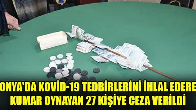 Konya'da Kovid-19 tedbirlerini ihlal ederek kumar oynayan 27 kişiye ceza verildi