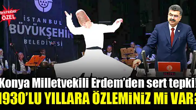 Konya Milletvekili Erdem'den sert tepki! 1930'lu yıllara özleminiz mi depreşti?