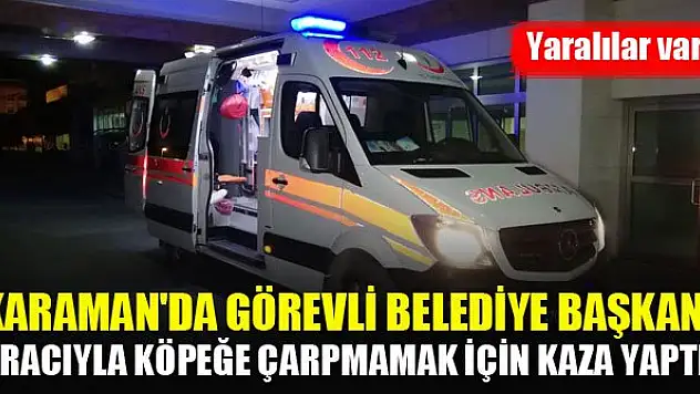 Karaman'da görevli belediye başkanı aracıyla köpeğe çarpmamak için kaza yaptı! Yaralılar var