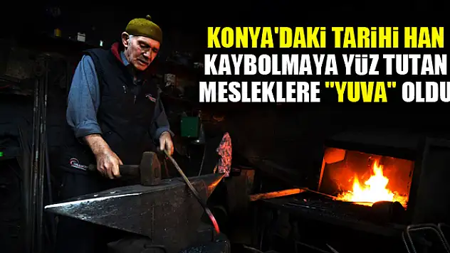 Konya'daki tarihi han kaybolmaya yüz tutan mesleklere 'yuva' oldu