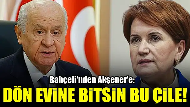 Bahçeli'nden Akşener'e: Dön evine bitsin bu çile