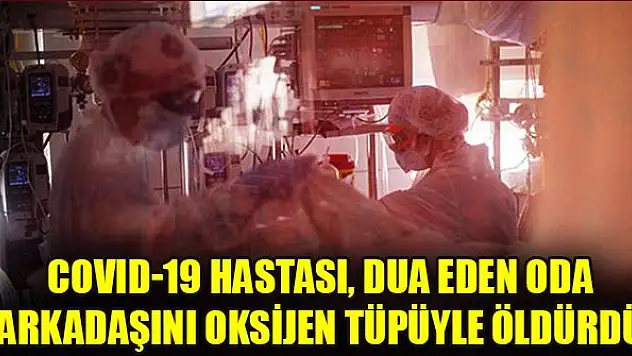 COVID-19 hastası, dua eden oda arkadaşını oksijen tüpüyle öldürdü