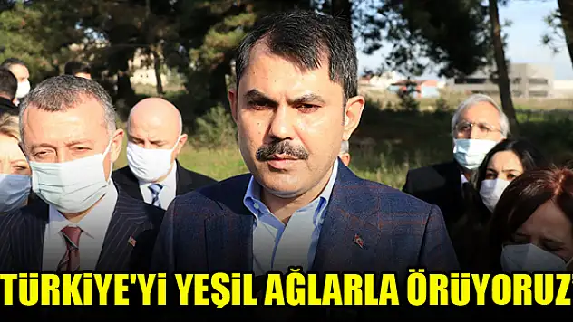 Bakan Kurum: 2023'ün Türkiye'sini yeşil ağlarla örüyoruz