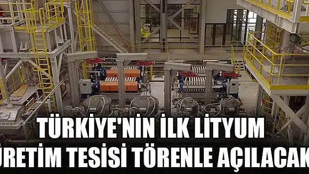Türkiye'nin ilk lityum üretim tesisi törenle açılacak