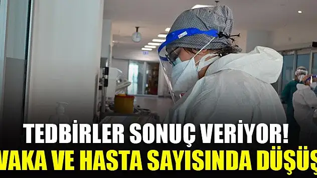 Tedbirler sonuç veriyor! Vaka ve hasta sayısında düşüş