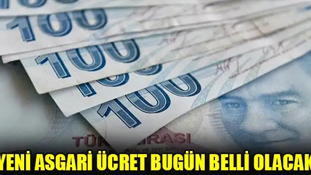 Yeni asgari ücret bugün belli olacak