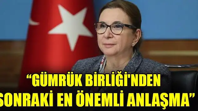 Bakan Pekcan: Gümrük Birliği'nden sonraki en önemli anlaşma