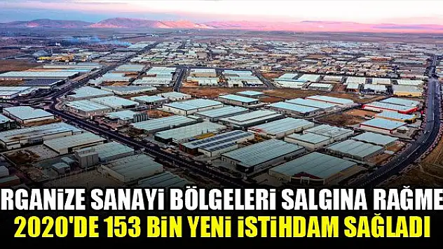 Organize sanayi bölgeleri salgına rağmen 2020'de 153 bin yeni istihdam sağladı