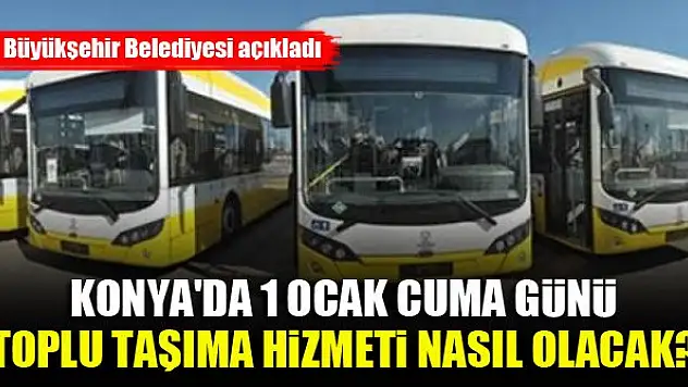 Konya'da 1 Ocak Cuma günü toplu taşıma hizmeti nasıl olacak? Büyükşehir Belediyesi açıkladı