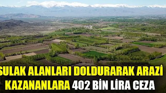 Sulak alanları doldurarak arazi kazananlara 402 bin lira ceza