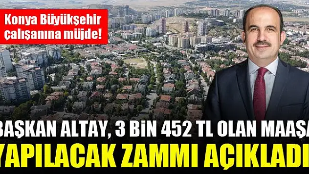 Konya Büyükşehir çalışanına müjde! Başkan Altay, 3 Bin 452 TL olan maaşa yapılacak zammı açıkladı