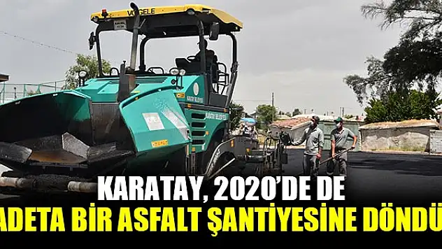 Karatay, 2020'de De Adeta Bir Asfalt Şantiyesine Döndü