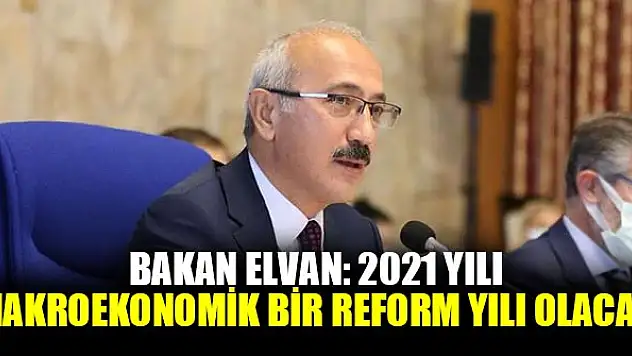 Bakan Elvan: 2021 yılı makroekonomik bir reform yılı olacak