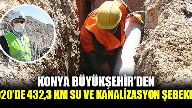 Konya Büyükşehir'den 2020'de 432,3 KM Su ve Kanalizasyon Şebekesi